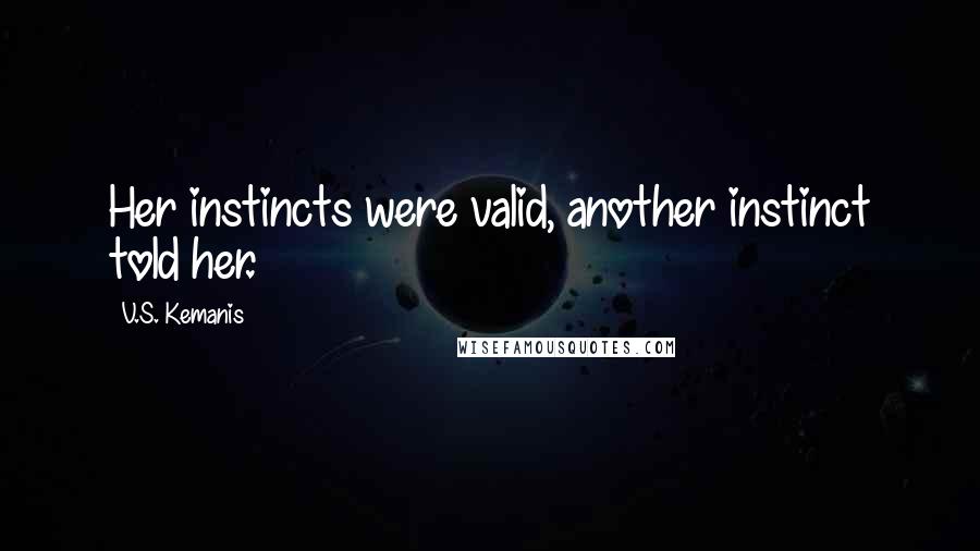 V.S. Kemanis Quotes: Her instincts were valid, another instinct told her.