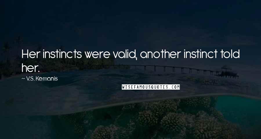 V.S. Kemanis Quotes: Her instincts were valid, another instinct told her.