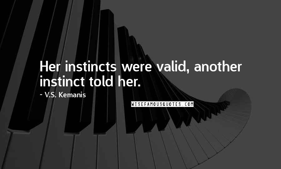 V.S. Kemanis Quotes: Her instincts were valid, another instinct told her.