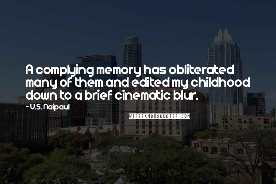 V.S. Naipaul Quotes: A complying memory has obliterated many of them and edited my childhood down to a brief cinematic blur.