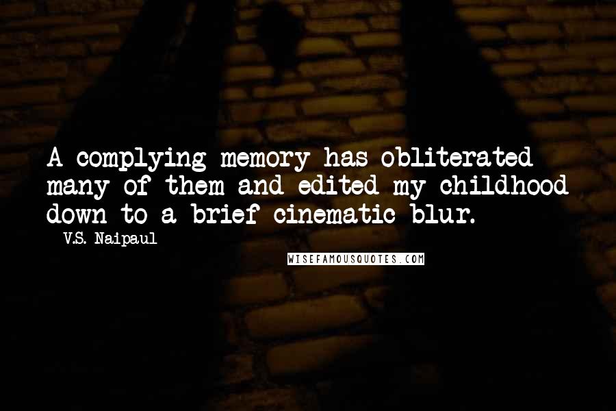 V.S. Naipaul Quotes: A complying memory has obliterated many of them and edited my childhood down to a brief cinematic blur.