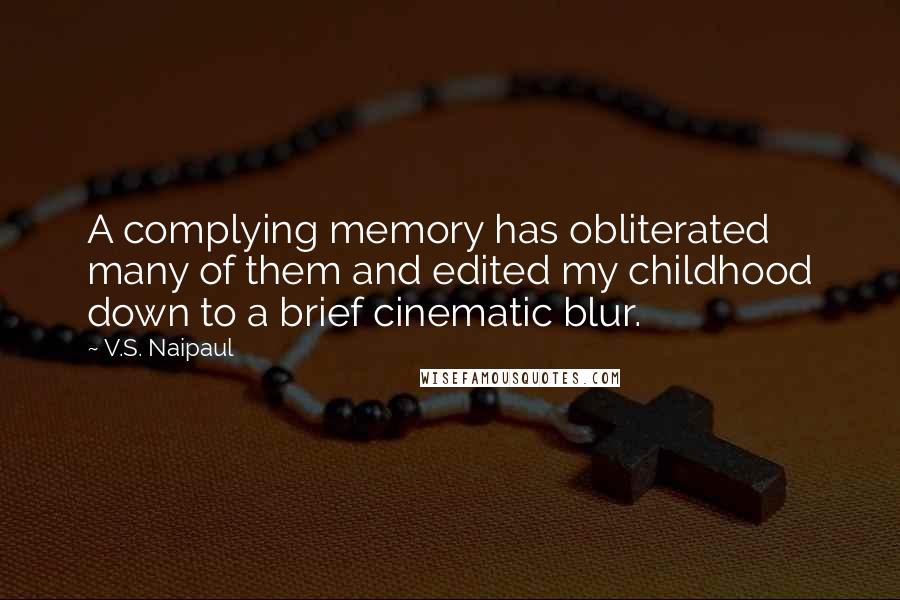 V.S. Naipaul Quotes: A complying memory has obliterated many of them and edited my childhood down to a brief cinematic blur.