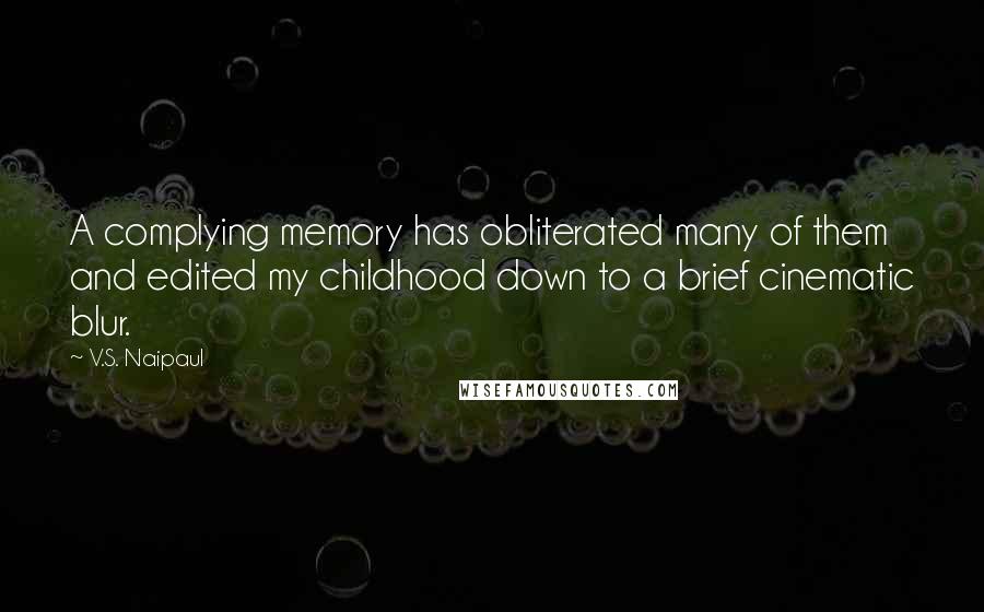 V.S. Naipaul Quotes: A complying memory has obliterated many of them and edited my childhood down to a brief cinematic blur.