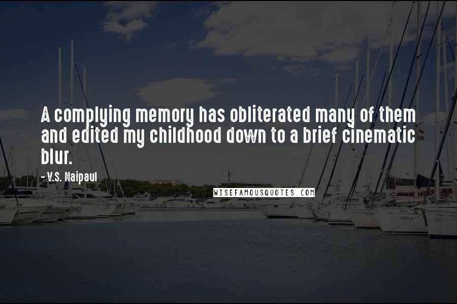 V.S. Naipaul Quotes: A complying memory has obliterated many of them and edited my childhood down to a brief cinematic blur.