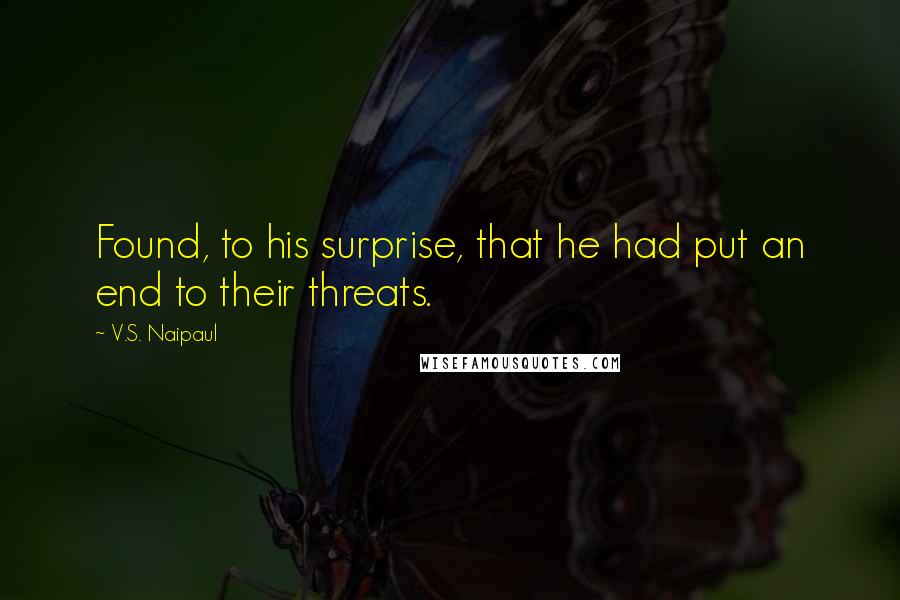 V.S. Naipaul Quotes: Found, to his surprise, that he had put an end to their threats.