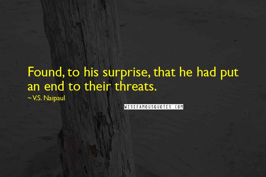 V.S. Naipaul Quotes: Found, to his surprise, that he had put an end to their threats.