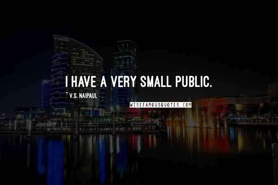 V.S. Naipaul Quotes: I have a very small public.