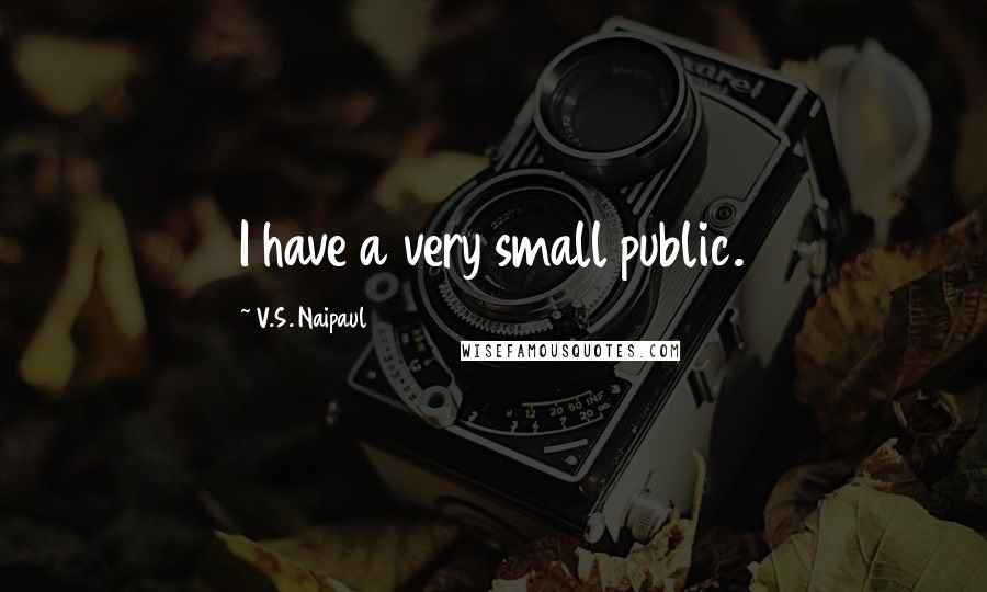 V.S. Naipaul Quotes: I have a very small public.