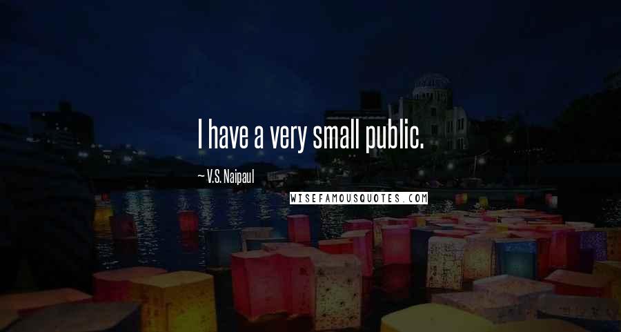V.S. Naipaul Quotes: I have a very small public.