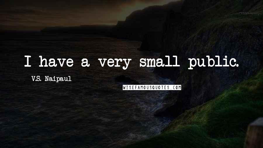 V.S. Naipaul Quotes: I have a very small public.