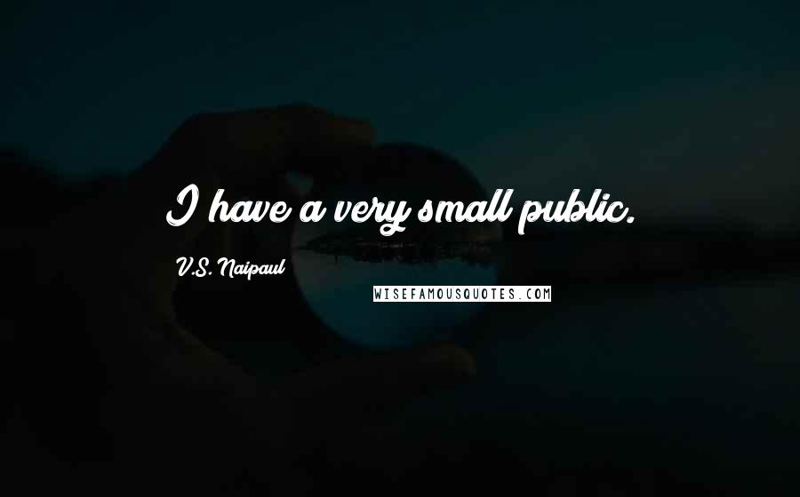 V.S. Naipaul Quotes: I have a very small public.