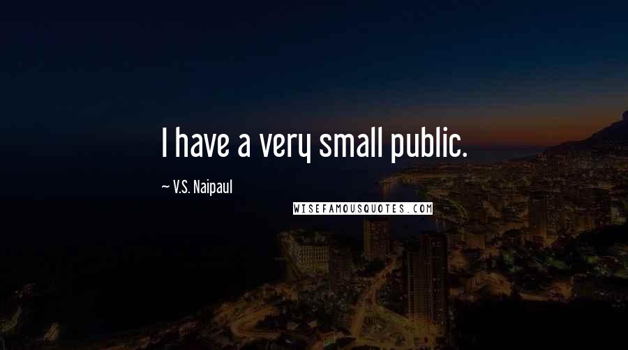 V.S. Naipaul Quotes: I have a very small public.