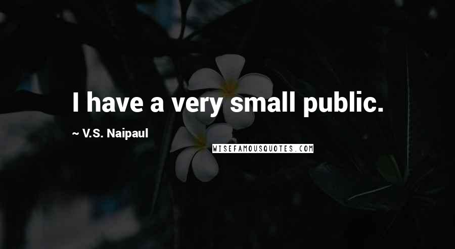 V.S. Naipaul Quotes: I have a very small public.