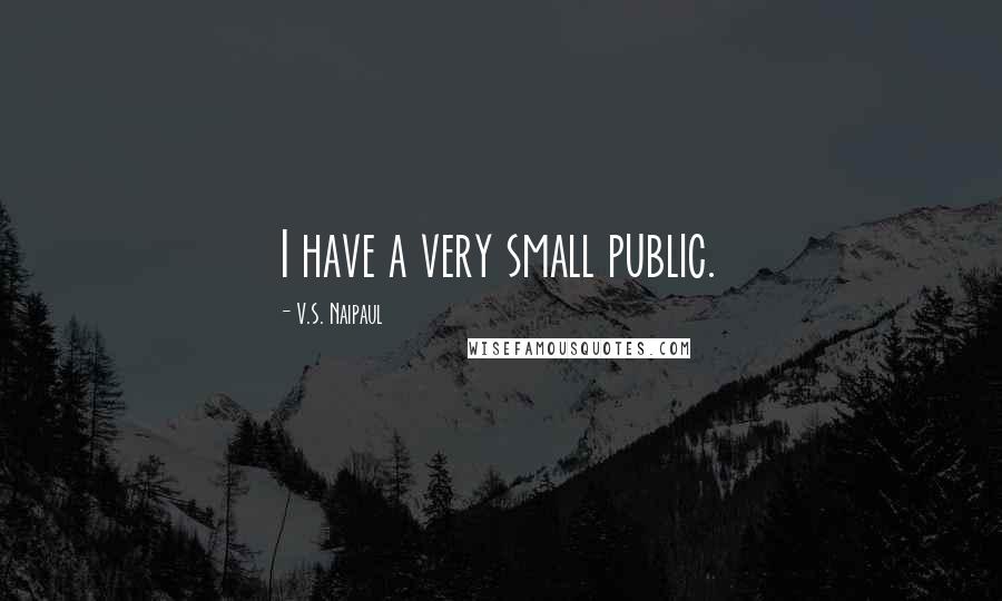 V.S. Naipaul Quotes: I have a very small public.