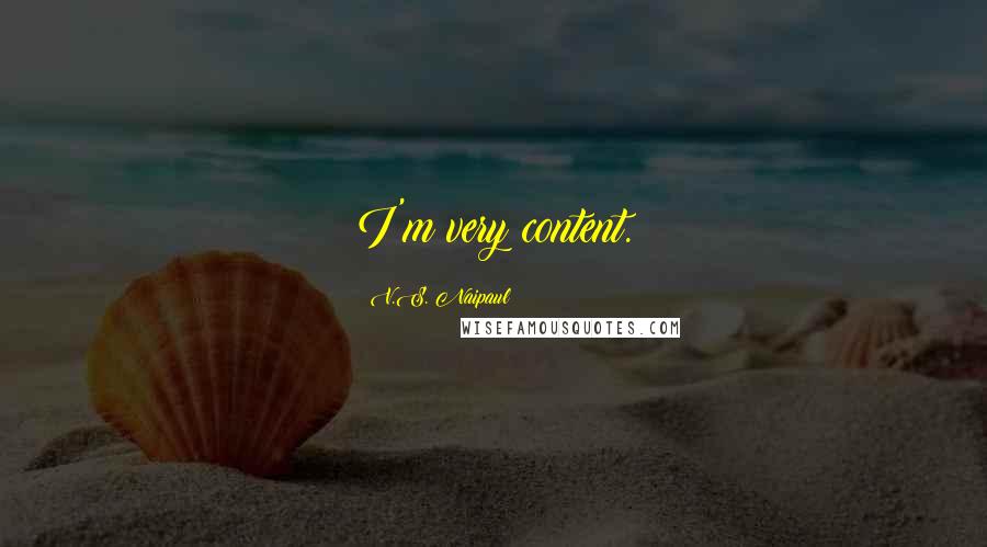 V.S. Naipaul Quotes: I'm very content.