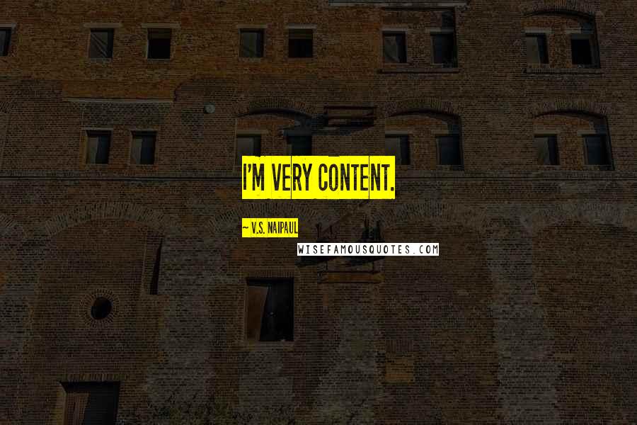 V.S. Naipaul Quotes: I'm very content.