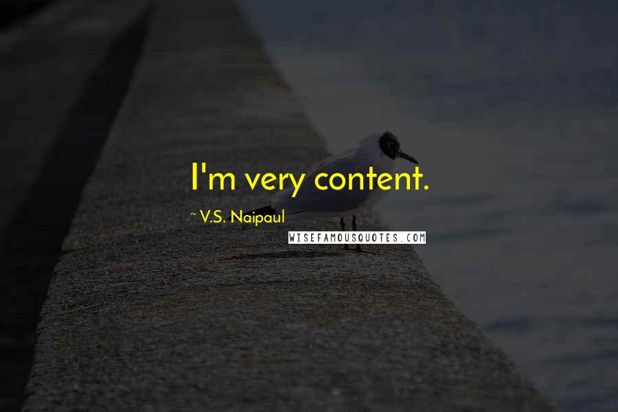 V.S. Naipaul Quotes: I'm very content.