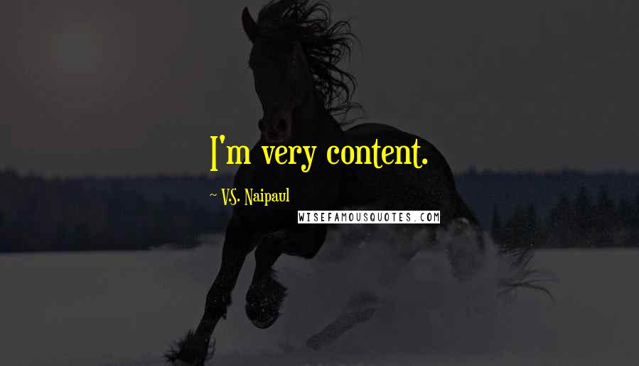 V.S. Naipaul Quotes: I'm very content.