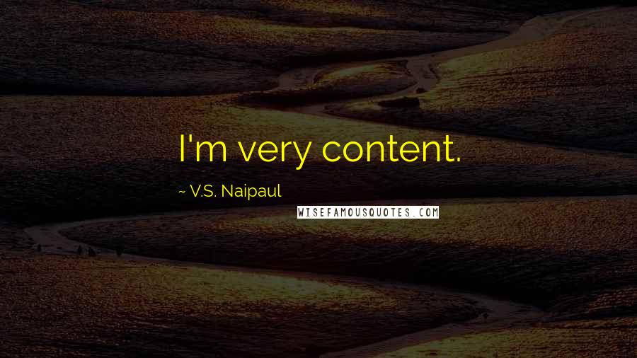 V.S. Naipaul Quotes: I'm very content.