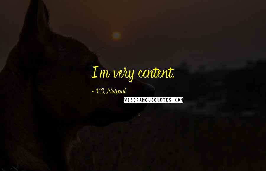 V.S. Naipaul Quotes: I'm very content.