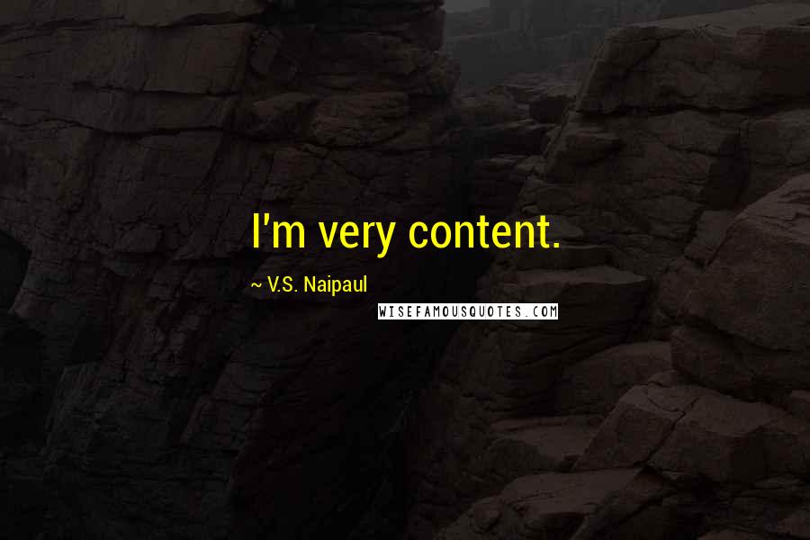 V.S. Naipaul Quotes: I'm very content.