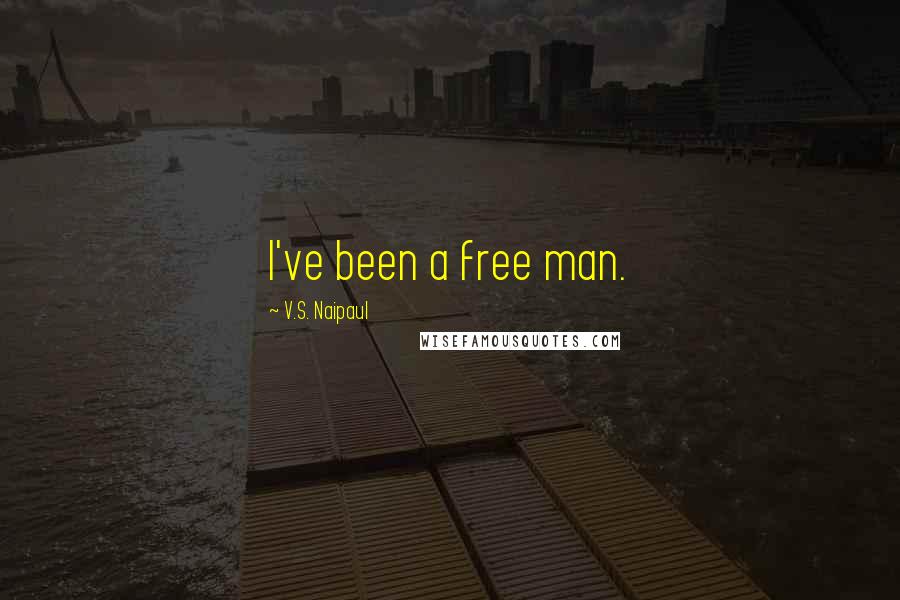 V.S. Naipaul Quotes: I've been a free man.