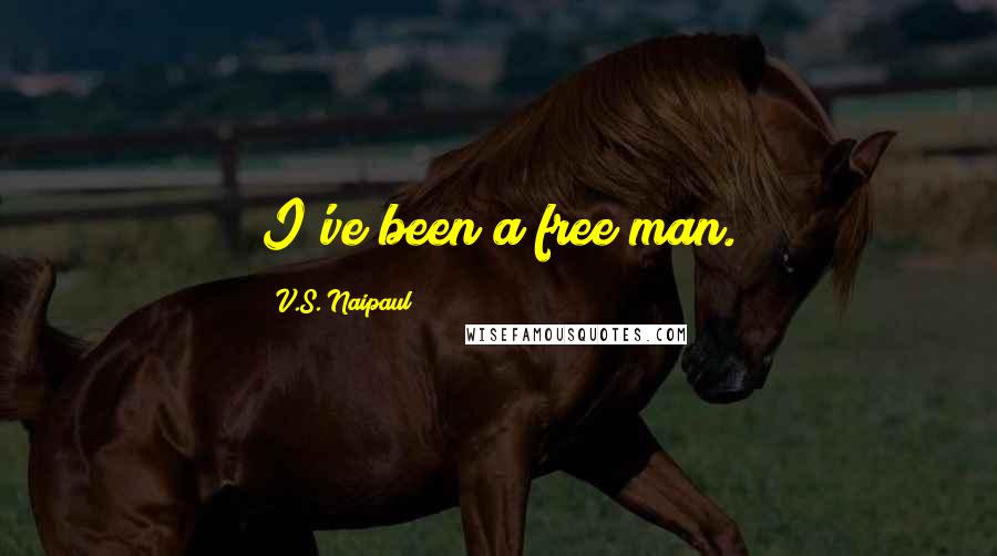 V.S. Naipaul Quotes: I've been a free man.