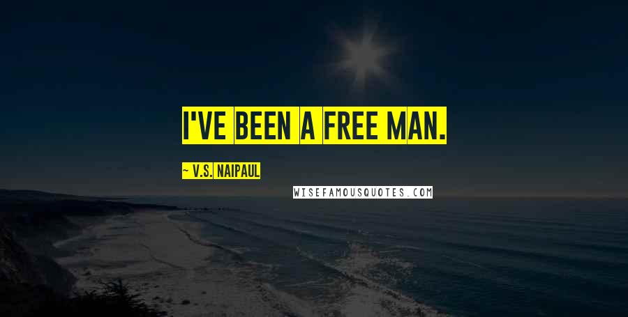 V.S. Naipaul Quotes: I've been a free man.