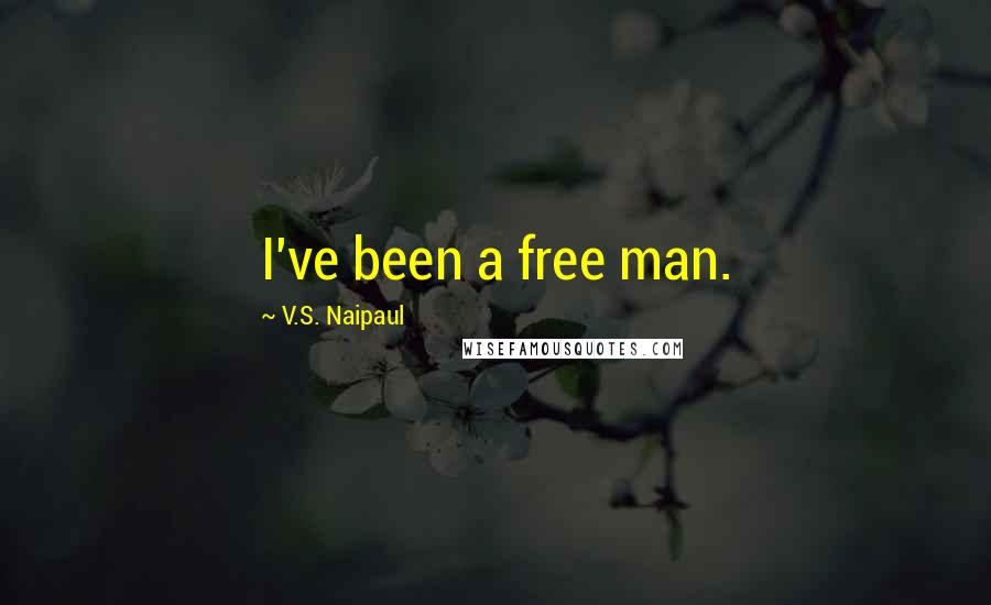 V.S. Naipaul Quotes: I've been a free man.