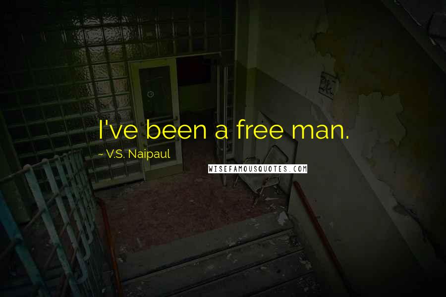 V.S. Naipaul Quotes: I've been a free man.