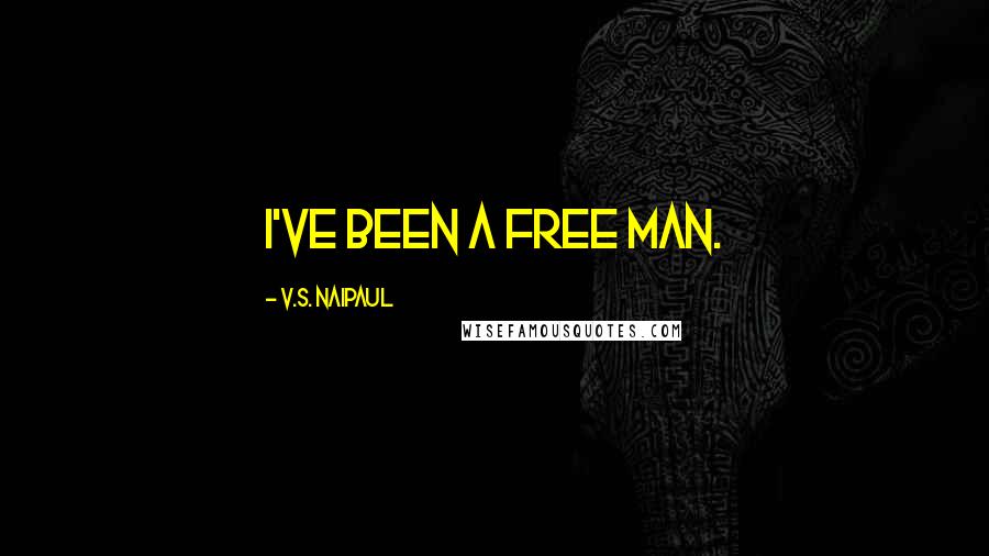 V.S. Naipaul Quotes: I've been a free man.