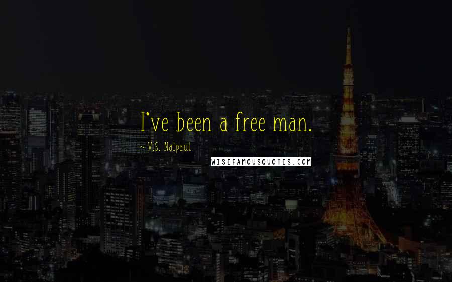 V.S. Naipaul Quotes: I've been a free man.