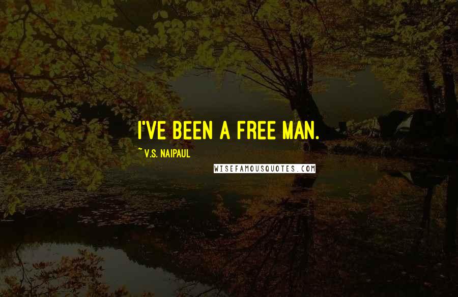 V.S. Naipaul Quotes: I've been a free man.