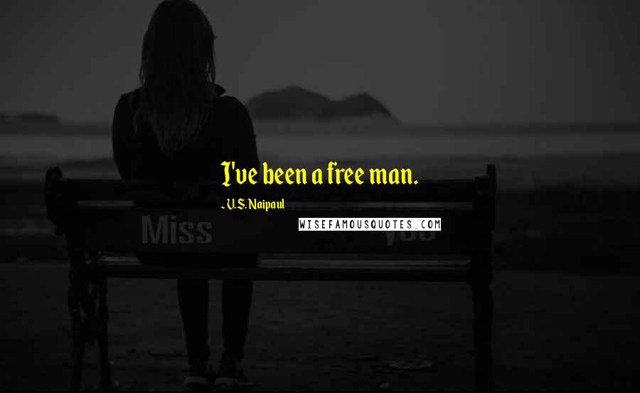 V.S. Naipaul Quotes: I've been a free man.