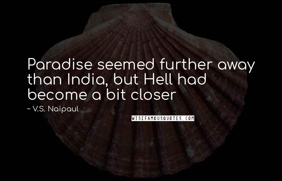 V.S. Naipaul Quotes: Paradise seemed further away than India, but Hell had become a bit closer