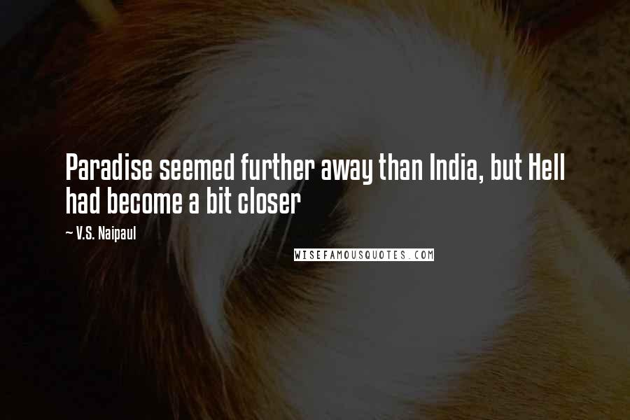 V.S. Naipaul Quotes: Paradise seemed further away than India, but Hell had become a bit closer