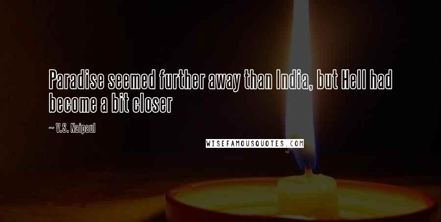 V.S. Naipaul Quotes: Paradise seemed further away than India, but Hell had become a bit closer