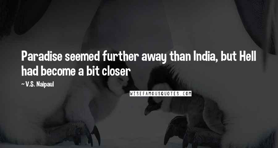 V.S. Naipaul Quotes: Paradise seemed further away than India, but Hell had become a bit closer