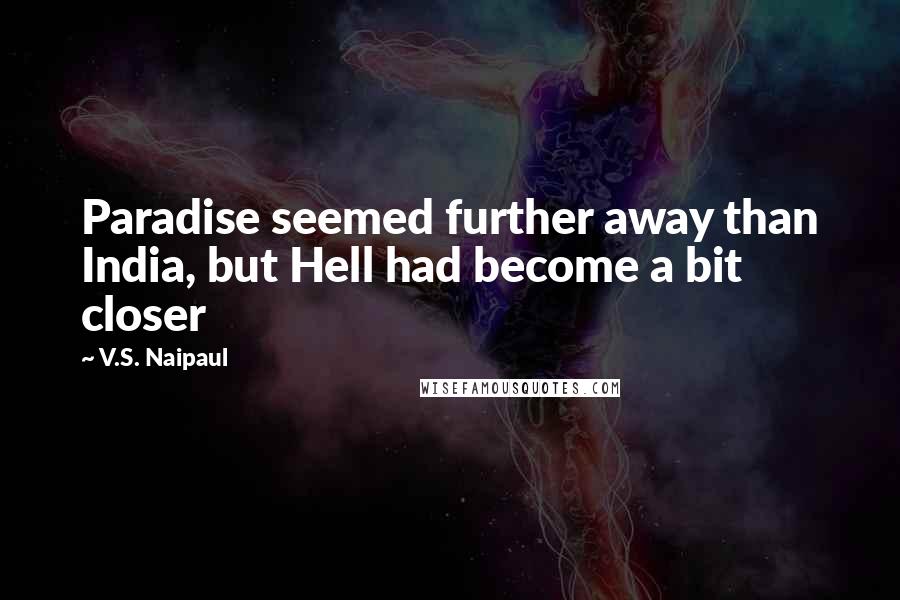 V.S. Naipaul Quotes: Paradise seemed further away than India, but Hell had become a bit closer