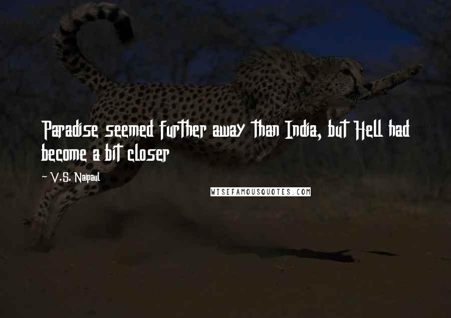 V.S. Naipaul Quotes: Paradise seemed further away than India, but Hell had become a bit closer