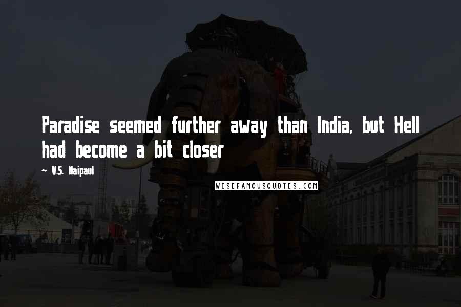 V.S. Naipaul Quotes: Paradise seemed further away than India, but Hell had become a bit closer