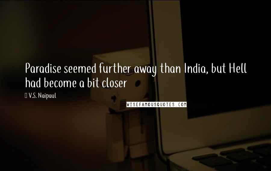 V.S. Naipaul Quotes: Paradise seemed further away than India, but Hell had become a bit closer