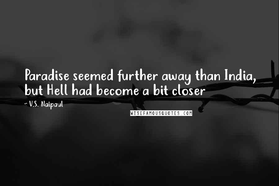 V.S. Naipaul Quotes: Paradise seemed further away than India, but Hell had become a bit closer