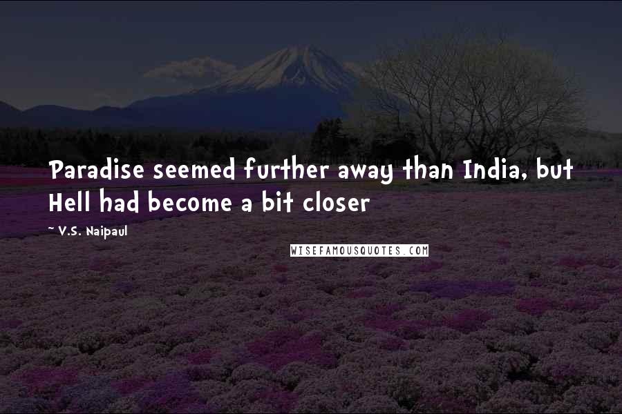 V.S. Naipaul Quotes: Paradise seemed further away than India, but Hell had become a bit closer