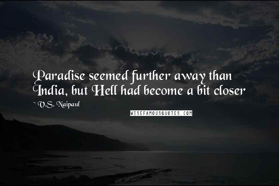 V.S. Naipaul Quotes: Paradise seemed further away than India, but Hell had become a bit closer