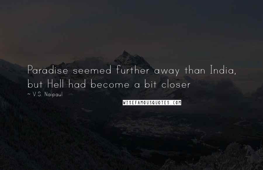 V.S. Naipaul Quotes: Paradise seemed further away than India, but Hell had become a bit closer