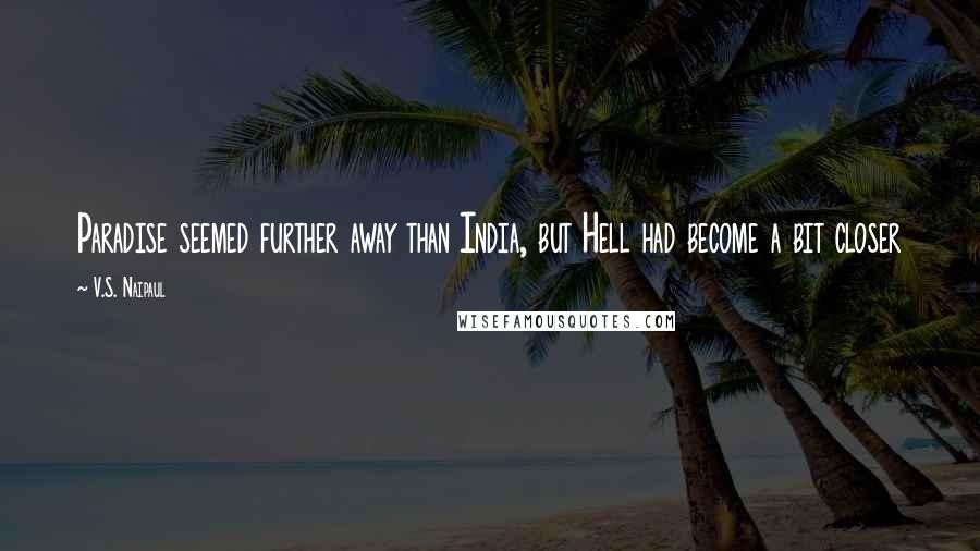 V.S. Naipaul Quotes: Paradise seemed further away than India, but Hell had become a bit closer