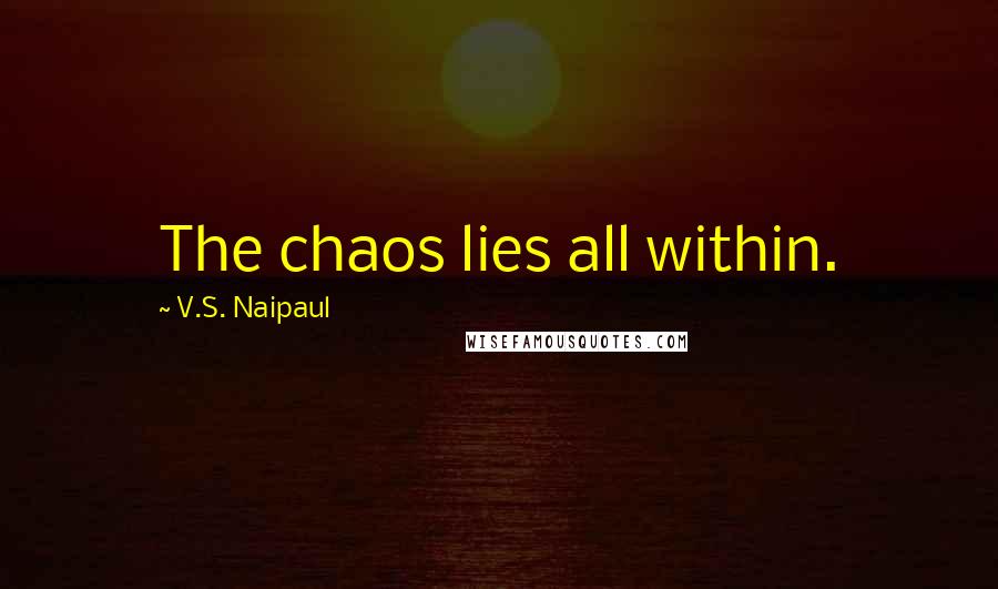 V.S. Naipaul Quotes: The chaos lies all within.