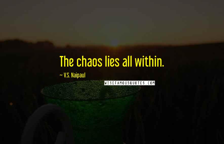 V.S. Naipaul Quotes: The chaos lies all within.