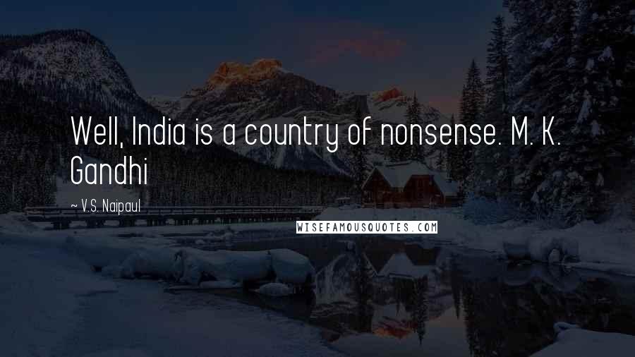 V.S. Naipaul Quotes: Well, India is a country of nonsense. M. K. Gandhi